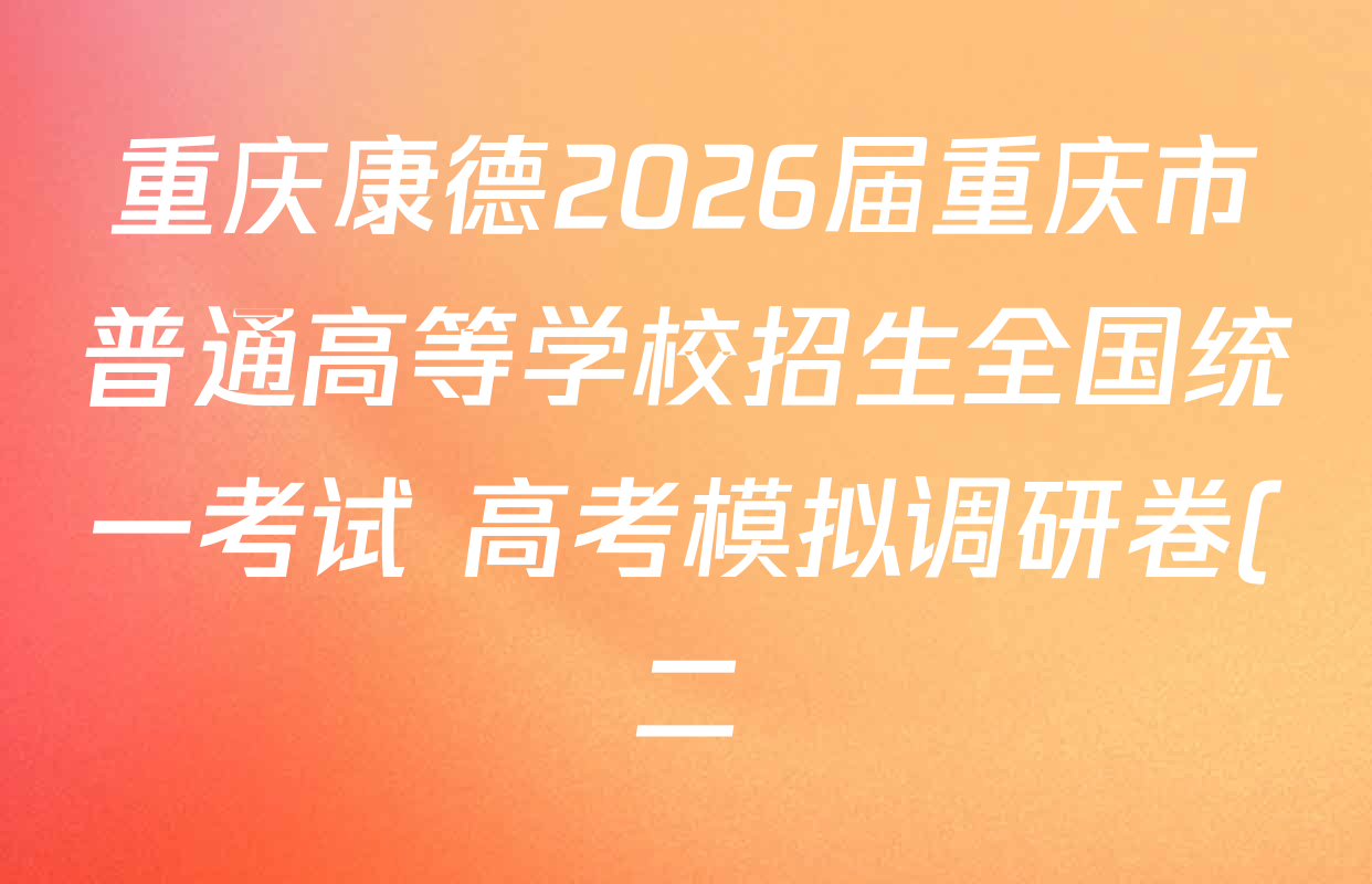 重庆康德2026届重庆市普通高等学校招生全国统一考试 高考模拟调研卷(二)试卷及答案汇总(含政治 日语 物理等) 重庆康德2026届重庆市普通高等学校招生全国统一考试 高考模拟调研卷(二)试卷及答案汇总(含政治 日语 物理等)